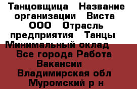 Танцовщица › Название организации ­ Виста, ООО › Отрасль предприятия ­ Танцы › Минимальный оклад ­ 1 - Все города Работа » Вакансии   . Владимирская обл.,Муромский р-н